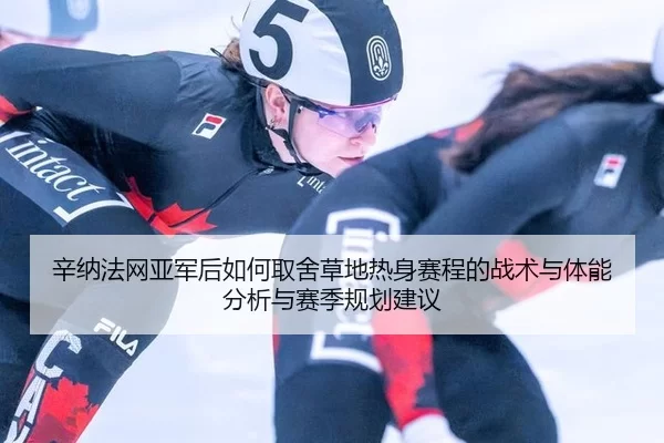 辛纳法网亚军后如何取舍草地热身赛程的战术与体能分析与赛季规划建议