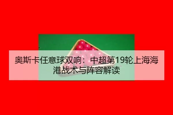 奥斯卡任意球双响：中超第19轮上海海港战术与阵容解读